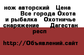 нож авторский › Цена ­ 2 500 - Все города Охота и рыбалка » Охотничье снаряжение   . Дагестан респ.